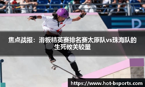 焦点战报：滑板精英赛排名赛太原队vs珠海队的生死攸关较量