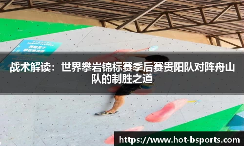 战术解读：世界攀岩锦标赛季后赛贵阳队对阵舟山队的制胜之道