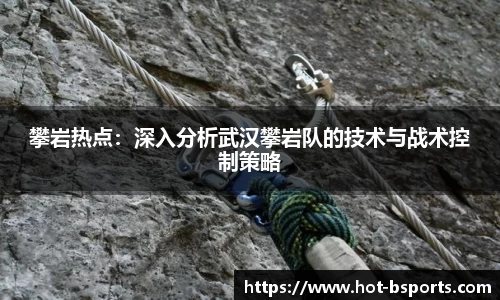 攀岩热点：深入分析武汉攀岩队的技术与战术控制策略