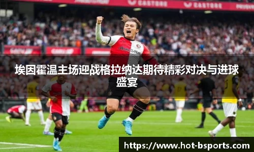 埃因霍温主场迎战格拉纳达期待精彩对决与进球盛宴