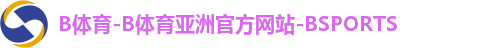 B体育-B体育亚洲官方网站-BSPORTS